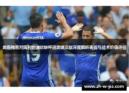 奥斯梅恩对阵利物浦欧联杯进攻端贡献深度解析表现与战术价值评估 奥斯梅恩对阵利物浦欧联杯进攻端贡献深度解析表现与战术价值评估