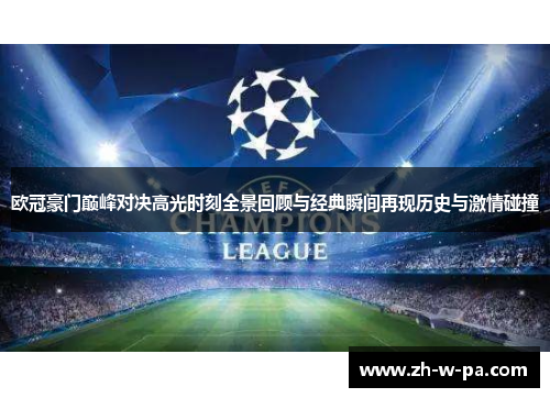 欧冠豪门巅峰对决高光时刻全景回顾与经典瞬间再现历史与激情碰撞 欧冠豪门巅峰对决高光时刻全景回顾与经典瞬间再现历史与激情碰撞