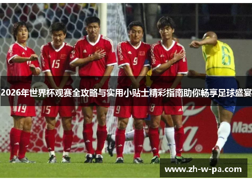 2026年世界杯观赛全攻略与实用小贴士精彩指南助你畅享足球盛宴