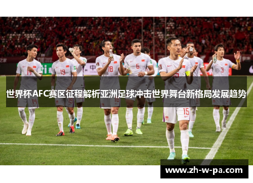 世界杯AFC赛区征程解析亚洲足球冲击世界舞台新格局发展趋势