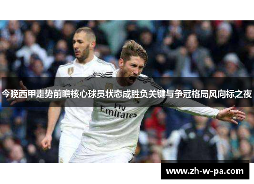 今晚西甲走势前瞻核心球员状态成胜负关键与争冠格局风向标之夜 今晚西甲走势前瞻核心球员状态成胜负关键与争冠格局风向标之夜