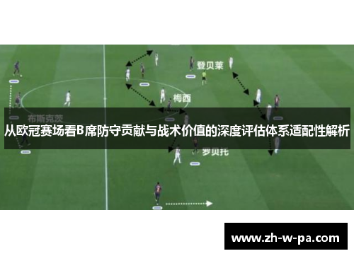 从欧冠赛场看B席防守贡献与战术价值的深度评估体系适配性解析 从欧冠赛场看B席防守贡献与战术价值的深度评估体系适配性解析