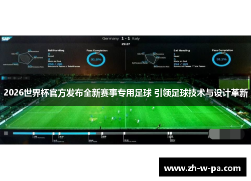 2026世界杯官方发布全新赛事专用足球 引领足球技术与设计革新 2026世界杯官方发布全新赛事专用足球 引领足球技术与设计革新