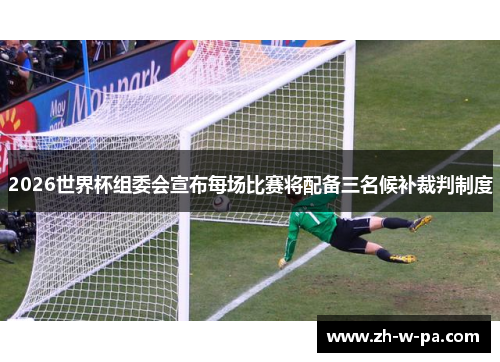 2026世界杯组委会宣布每场比赛将配备三名候补裁判制度 2026世界杯组委会宣布每场比赛将配备三名候补裁判制度