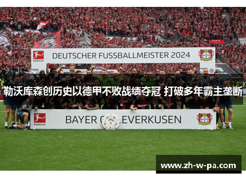 勒沃库森创历史以德甲不败战绩夺冠 打破多年霸主垄断 勒沃库森创历史以德甲不败战绩夺冠 打破多年霸主垄断
