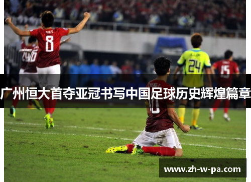 广州恒大首夺亚冠书写中国足球历史辉煌篇章