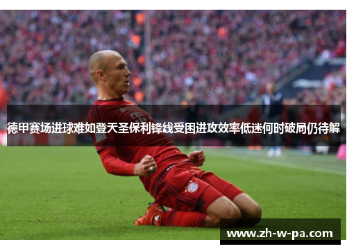 德甲赛场进球难如登天圣保利锋线受困进攻效率低迷何时破局仍待解 德甲赛场进球难如登天圣保利锋线受困进攻效率低迷何时破局仍待解