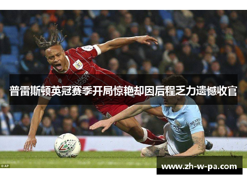 普雷斯顿英冠赛季开局惊艳却因后程乏力遗憾收官 普雷斯顿英冠赛季开局惊艳却因后程乏力遗憾收官