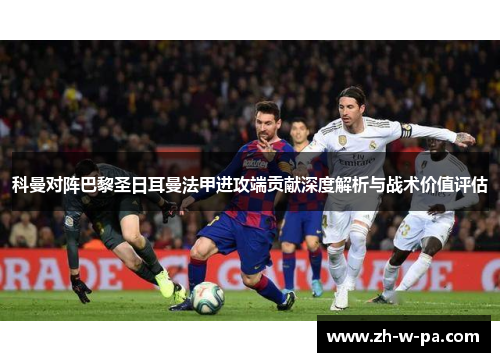 科曼对阵巴黎圣日耳曼法甲进攻端贡献深度解析与战术价值评估