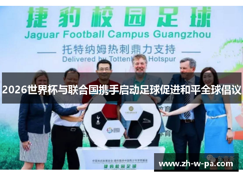 2026世界杯与联合国携手启动足球促进和平全球倡议