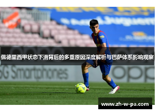 佩德里西甲状态下滑背后的多重原因深度解析与巴萨体系影响观察