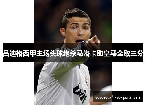 吕迪格西甲主场头球绝杀马洛卡助皇马全取三分