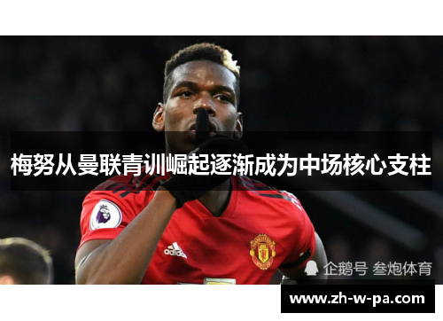 梅努从曼联青训崛起逐渐成为中场核心支柱