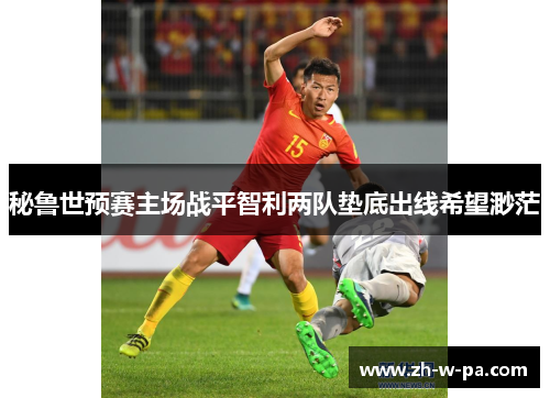 秘鲁世预赛主场战平智利两队垫底出线希望渺茫