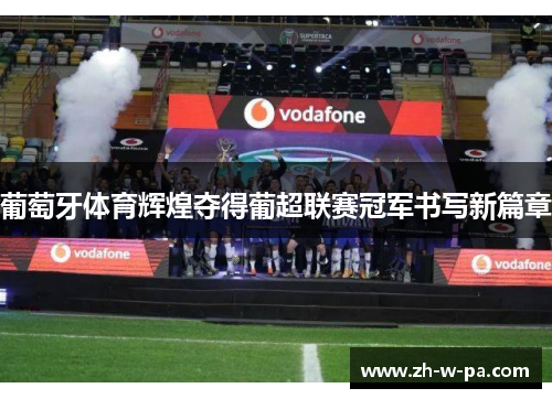 葡萄牙体育辉煌夺得葡超联赛冠军书写新篇章