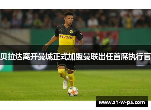 贝拉达离开曼城正式加盟曼联出任首席执行官