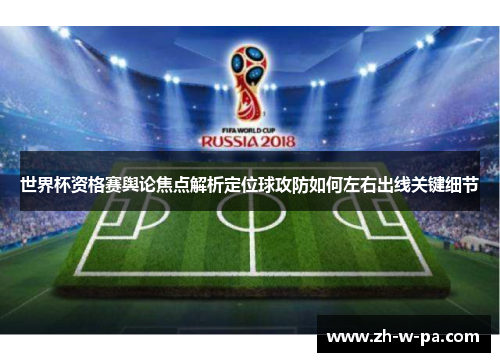 世界杯资格赛舆论焦点解析定位球攻防如何左右出线关键细节 世界杯资格赛舆论焦点解析定位球攻防如何左右出线关键细节