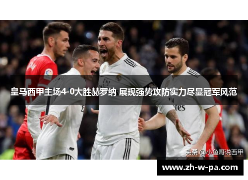 皇马西甲主场4-0大胜赫罗纳 展现强势攻防实力尽显冠军风范